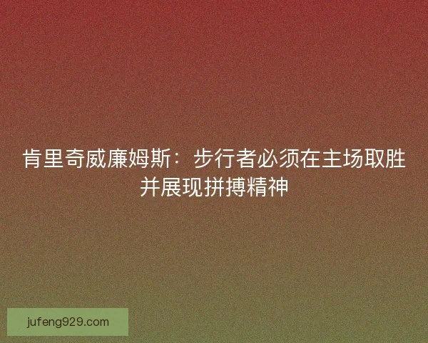 肯里奇威廉姆斯：步行者必须在主场取胜并展现拼搏精神
